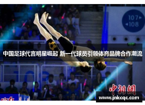 中国足球代言明星崛起 新一代球员引领体育品牌合作潮流