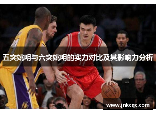 五突姚明与六突姚明的实力对比及其影响力分析