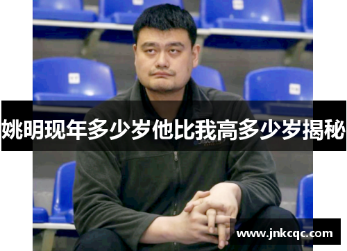 姚明现年多少岁他比我高多少岁揭秘