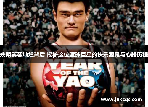 姚明笑容灿烂背后 揭秘这位篮球巨星的快乐源泉与心路历程