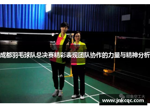 成都羽毛球队总决赛精彩表现团队协作的力量与精神分析