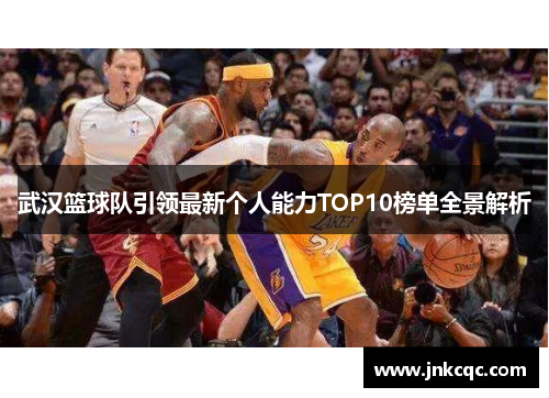 武汉篮球队引领最新个人能力TOP10榜单全景解析