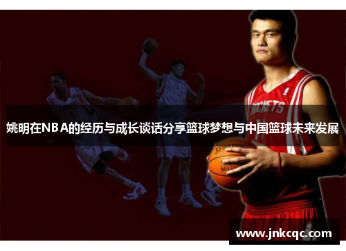 姚明在NBA的经历与成长谈话分享篮球梦想与中国篮球未来发展