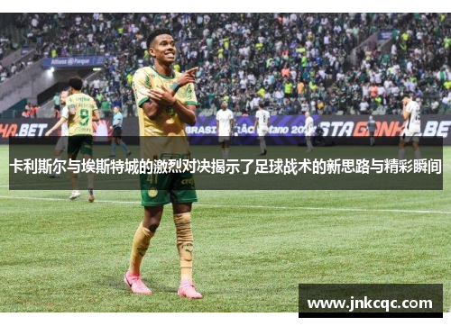 卡利斯尔与埃斯特城的激烈对决揭示了足球战术的新思路与精彩瞬间