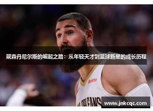 戴森丹尼尔斯的崛起之路：从年轻天才到篮球新星的成长历程