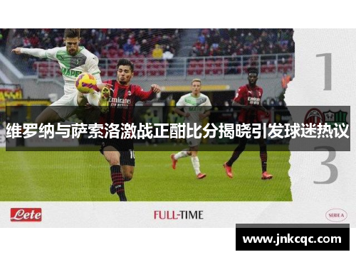 维罗纳与萨索洛激战正酣比分揭晓引发球迷热议
