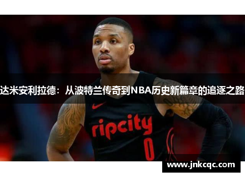 达米安利拉德：从波特兰传奇到NBA历史新篇章的追逐之路